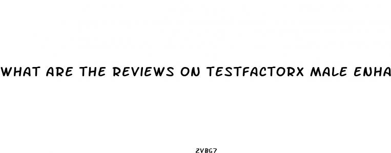 what are the reviews on testfactorx male enhancement