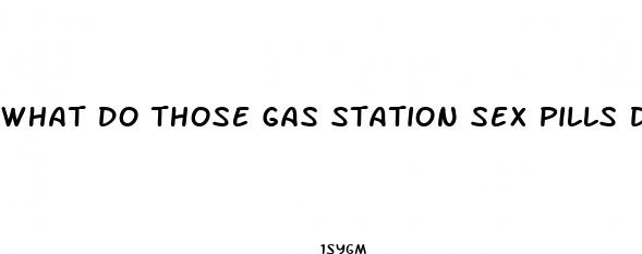 what do those gas station sex pills do