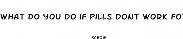 what do you do if pills dont work for ed
