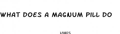 what does a magnum pill do