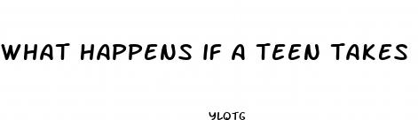 what happens if a teen takes male enhancement pills