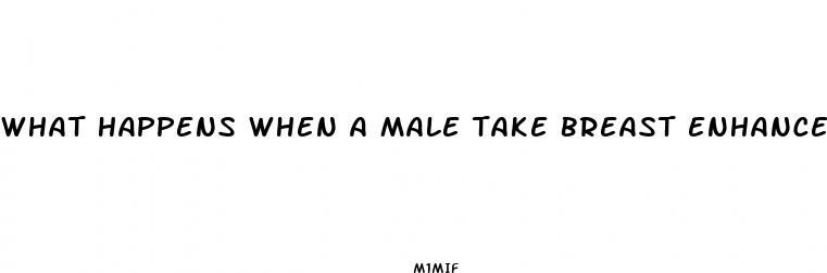 what happens when a male take breast enhancement pills