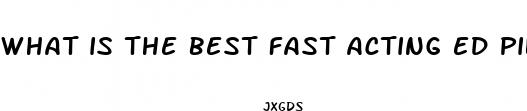 what is the best fast acting ed pill