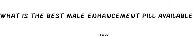 what is the best male enhancement pill available