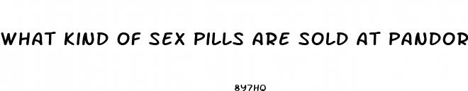 what kind of sex pills are sold at pandoras box