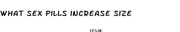 what sex pills increase size
