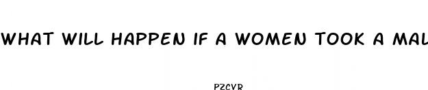 what will happen if a women took a male enhancement