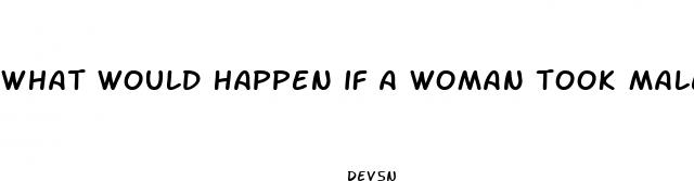 what would happen if a woman took male enhancement pills