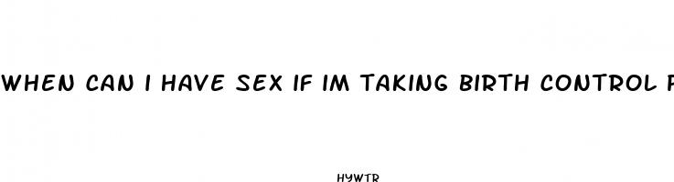 when can i have sex if im taking birth control pills