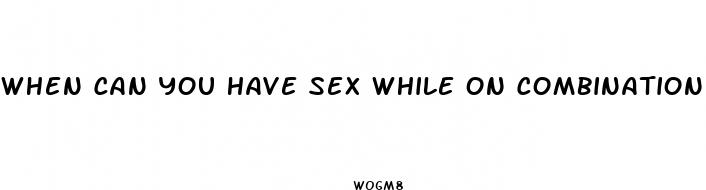 when can you have sex while on combination pill