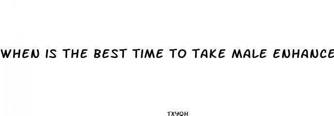 when is the best time to take male enhancement pills