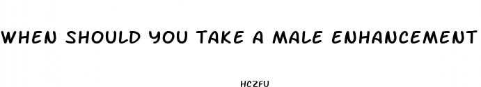 when should you take a male enhancement pill