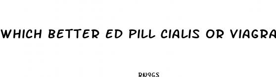 which better ed pill cialis or viagra