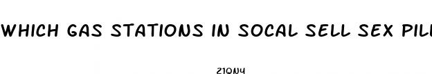 which gas stations in socal sell sex pills