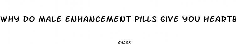 why do male enhancement pills give you heartburn