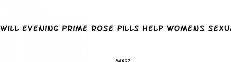 will evening prime rose pills help womens sexually