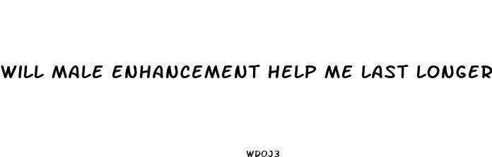 will male enhancement help me last longer in bed