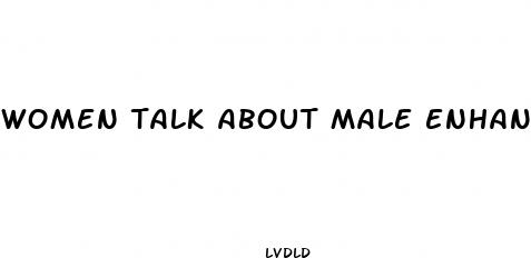 women talk about male enhancement pills