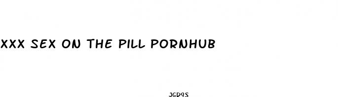xxx sex on the pill pornhub