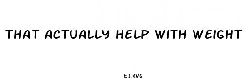  that actually help with weight loss