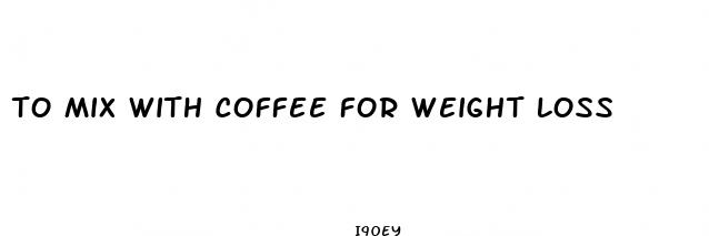 to mix with coffee for weight loss