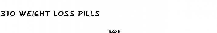 310 weight loss pills