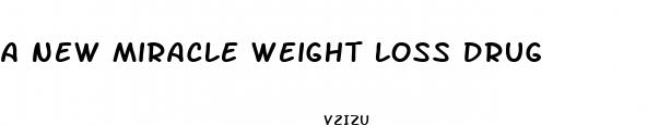 a new miracle weight loss drug