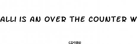 alli is an over the counter weight loss drug that
