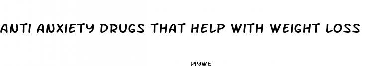 anti anxiety drugs that help with weight loss