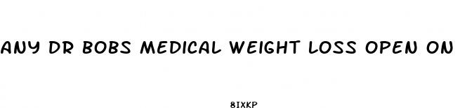any dr bobs medical weight loss open on tuesday