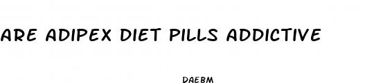 are adipex diet pills addictive