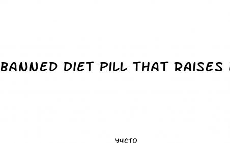 banned diet pill that raises body temp