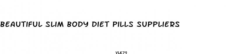 beautiful slim body diet pills suppliers