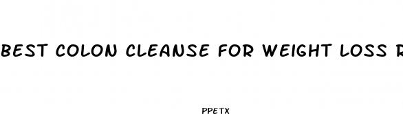 best colon cleanse for weight loss reviews