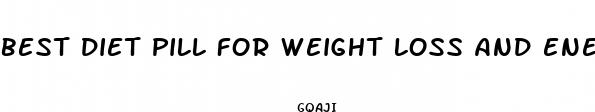 best diet pill for weight loss and energy