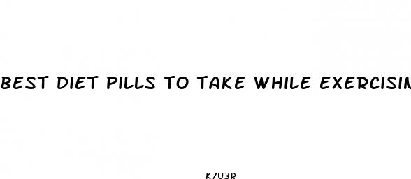 best diet pills to take while exercising