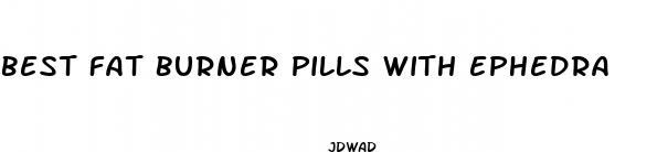 best fat burner pills with ephedra