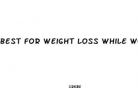 best for weight loss while working out