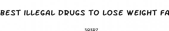 best illegal drugs to lose weight fast