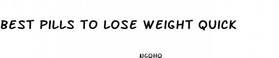 best pills to lose weight quick