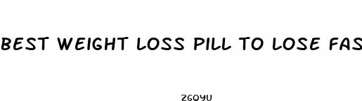 best weight loss pill to lose fast