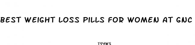 best weight loss pills for women at gnc