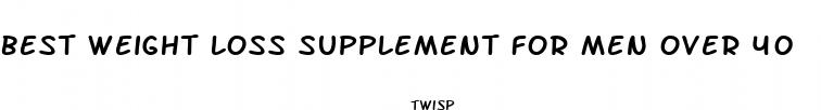 best weight loss supplement for men over 40