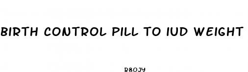 birth control pill to iud weight loss