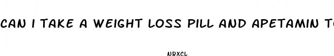 can i take a weight loss pill and apetamin together