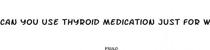 can you use thyroid medication just for weight loss