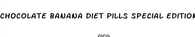 chocolate banana diet pills special edition