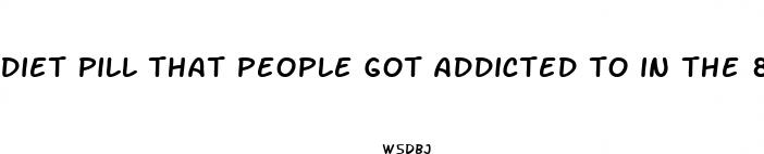 diet pill that people got addicted to in the 80s
