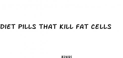 diet pills that kill fat cells