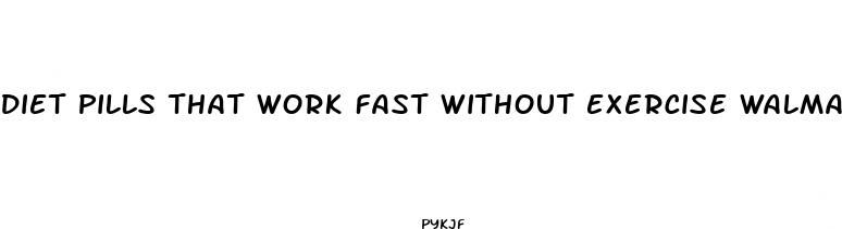 diet pills that work fast without exercise walmart